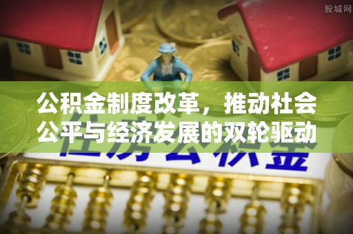 临澧公积金制度改革，推动社会公平与经济发展的双轮驱动