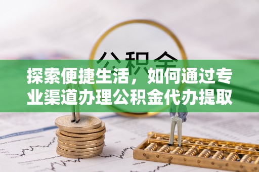 临澧探索便捷生活，如何通过专业渠道办理公积金代办提取业务