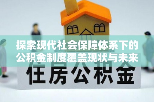 临澧探索现代社会保障体系下的公积金制度覆盖现状与未来发展