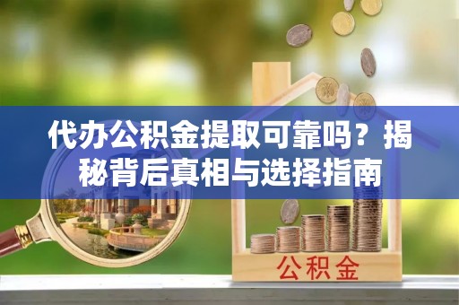 临澧代办公积金提取可靠吗？揭秘背后真相与选择指南