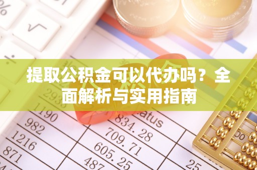 临澧提取公积金可以代办吗？全面解析与实用指南