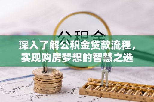 临澧深入了解公积金贷款流程，实现购房梦想的智慧之选