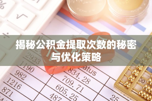 临澧揭秘公积金提取次数的秘密与优化策略