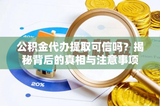 临澧公积金代办提取可信吗？揭秘背后的真相与注意事项
