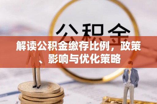 临澧解读公积金缴存比例，政策、影响与优化策略