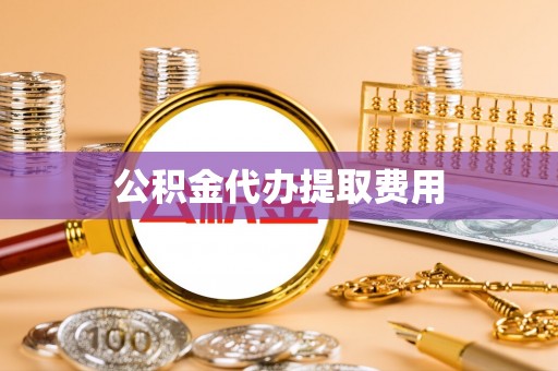临澧公积金代办提取费用