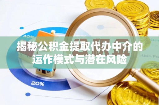 临澧揭秘公积金提取代办中介的运作模式与潜在风险