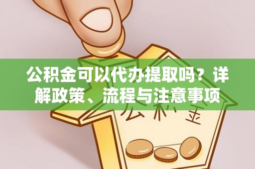 临澧公积金可以代办提取吗？详解政策、流程与注意事项