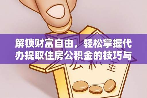 临澧解锁财富自由，轻松掌握代办提取住房公积金的技巧与攻略
