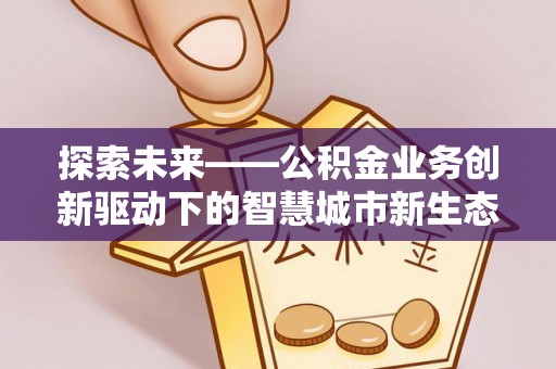 临澧探索未来——公积金业务创新驱动下的智慧城市新生态
