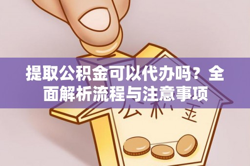 临澧提取公积金可以代办吗？全面解析流程与注意事项