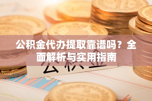 临澧公积金代办提取靠谱吗？全面解析与实用指南