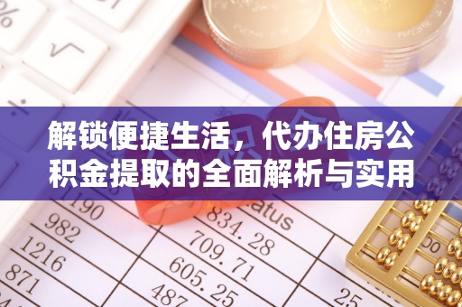 临澧解锁便捷生活，代办住房公积金提取的全面解析与实用指南