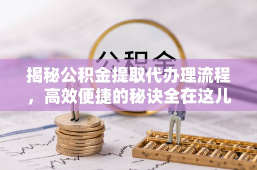 临澧揭秘公积金提取代办理流程，高效便捷的秘诀全在这儿
