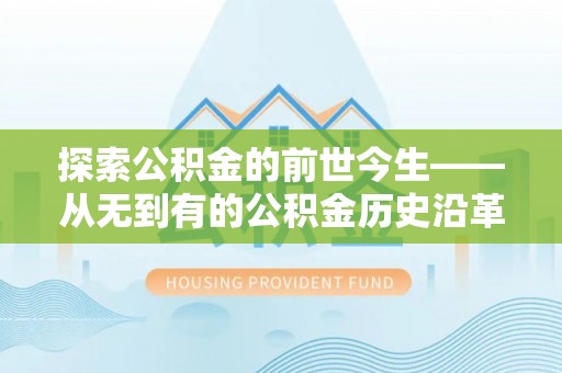 临澧探索公积金的前世今生——从无到有的公积金历史沿革