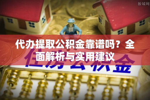 临澧代办提取公积金靠谱吗？全面解析与实用建议