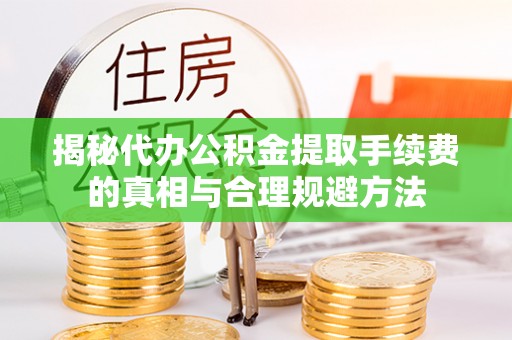 临澧揭秘代办公积金提取手续费的真相与合理规避方法
