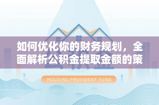 临澧如何优化你的财务规划，全面解析公积金提取金额的策略与技巧