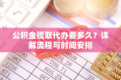 临澧公积金提取代办要多久？详解流程与时间安排