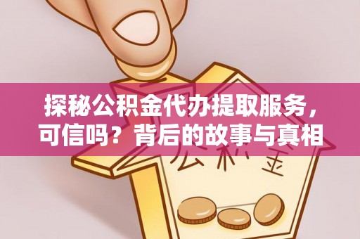 临澧探秘公积金代办提取服务，可信吗？背后的故事与真相