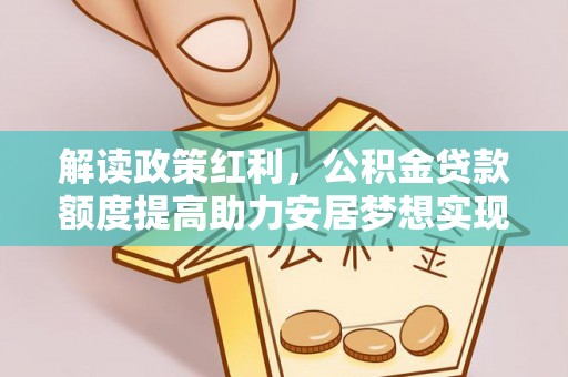 临澧解读政策红利，公积金贷款额度提高助力安居梦想实现