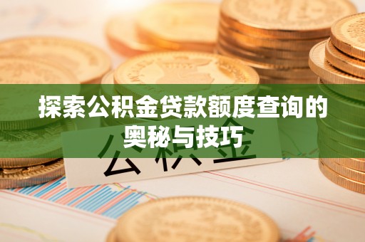 临澧探索公积金贷款额度查询的奥秘与技巧