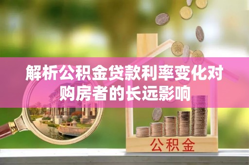 临澧解析公积金贷款利率变化对购房者的长远影响