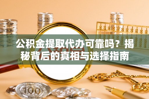 临澧公积金提取代办可靠吗？揭秘背后的真相与选择指南