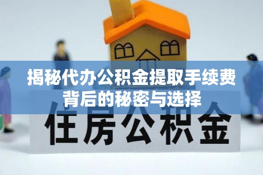 临澧揭秘代办公积金提取手续费背后的秘密与选择
