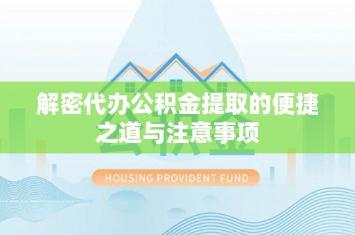 临澧解密代办公积金提取的便捷之道与注意事项