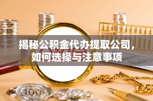 临澧揭秘公积金代办提取公司，如何选择与注意事项