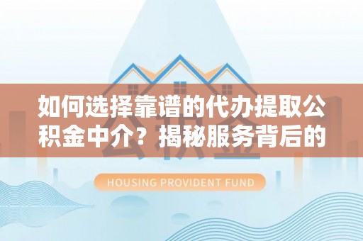 临澧如何选择靠谱的代办提取公积金中介？揭秘服务背后的真相