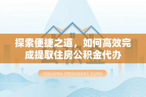 临澧探索便捷之道，如何高效完成提取住房公积金代办