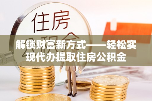 临澧解锁财富新方式——轻松实现代办提取住房公积金