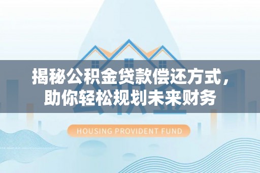 临澧揭秘公积金贷款偿还方式，助你轻松规划未来财务