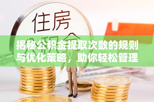 临澧揭秘公积金提取次数的规则与优化策略，助你轻松管理财务