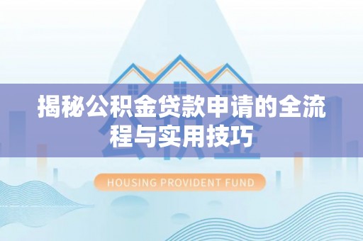 临澧揭秘公积金贷款申请的全流程与实用技巧