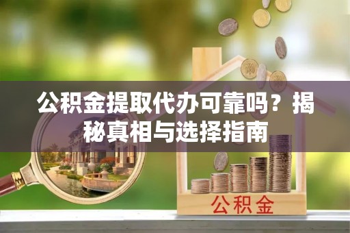 临澧公积金提取代办可靠吗？揭秘真相与选择指南