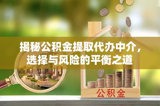 临澧揭秘公积金提取代办中介，选择与风险的平衡之道