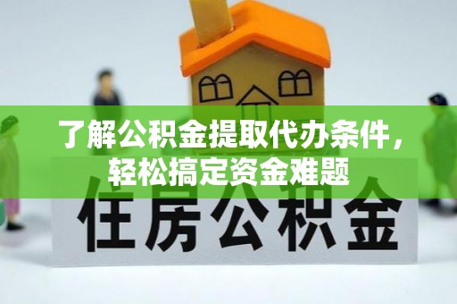 临澧了解公积金提取代办条件，轻松搞定资金难题