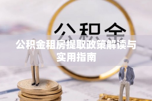 临澧公积金租房提取政策解读与实用指南