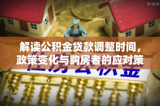 临澧解读公积金贷款调整时间，政策变化与购房者的应对策略