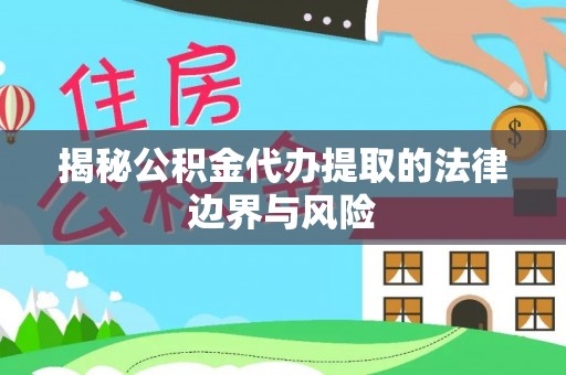 临澧揭秘公积金代办提取的法律边界与风险