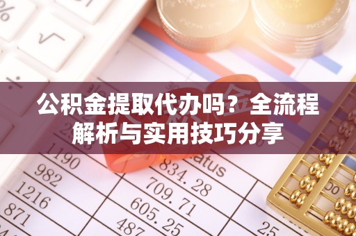 临澧公积金提取代办吗？全流程解析与实用技巧分享
