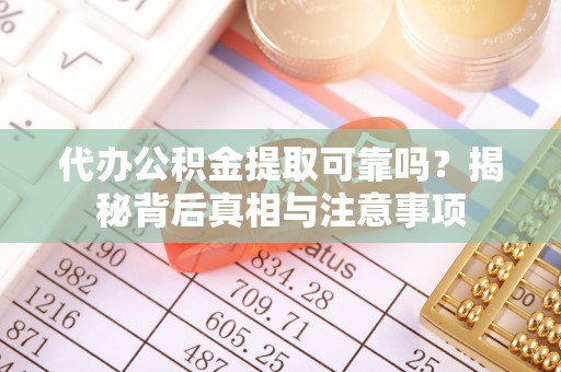 临澧代办公积金提取可靠吗？揭秘背后真相与注意事项