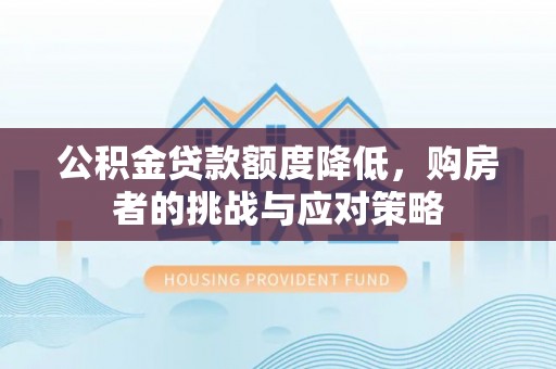 临澧公积金贷款额度降低，购房者的挑战与应对策略