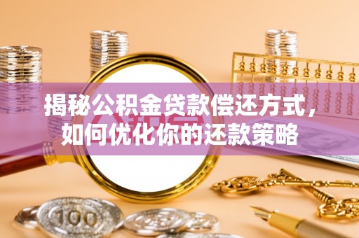 临澧揭秘公积金贷款偿还方式，如何优化你的还款策略