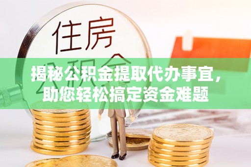 临澧揭秘公积金提取代办事宜，助您轻松搞定资金难题