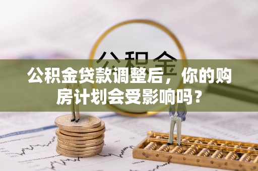 临澧公积金贷款调整后，你的购房计划会受影响吗？