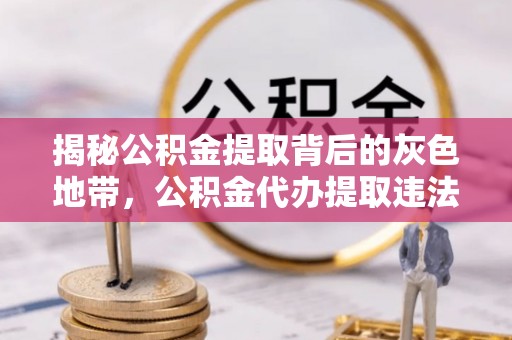 临澧揭秘公积金提取背后的灰色地带，公积金代办提取违法不？